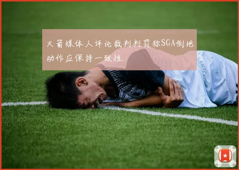 火箭媒体人评论裁判判罚称SGA倒地动作应保持一致性