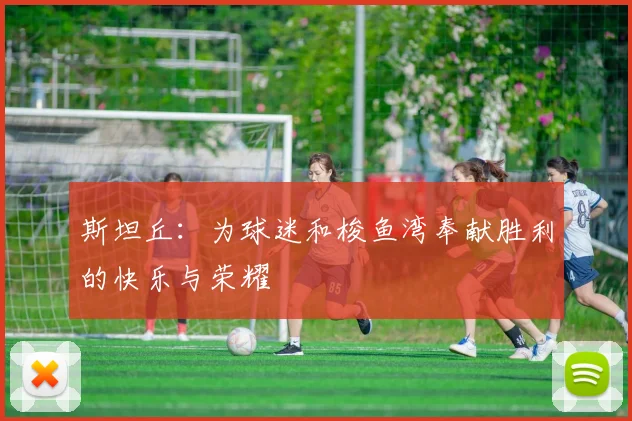 斯坦丘：为球迷和梭鱼湾奉献胜利的快乐与荣耀
