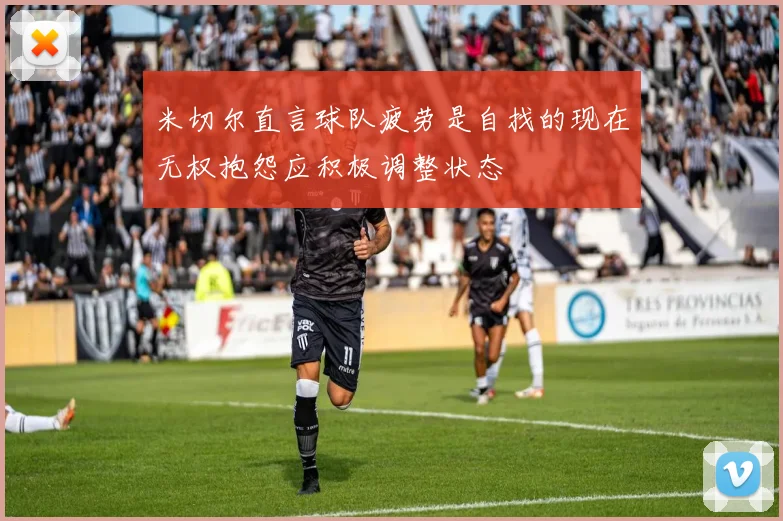 米切尔直言球队疲劳是自找的现在无权抱怨应积极调整状态