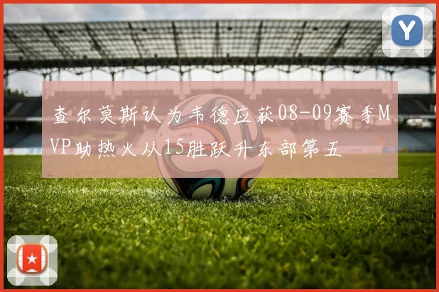 查尔莫斯认为韦德应获08-09赛季MVP助热火从15胜跃升东部第五