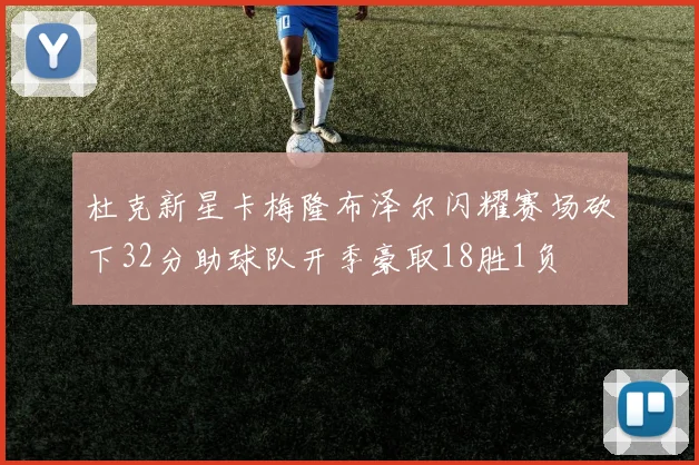 杜克新星卡梅隆布泽尔闪耀赛场砍下32分助球队开季豪取18胜1负