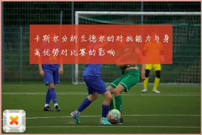 卡斯尔分析兰德尔的对抗能力与身高优势对比赛的影响